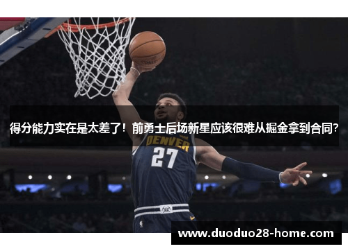 得分能力实在是太差了！前勇士后场新星应该很难从掘金拿到合同？